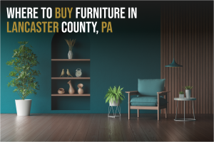 Where to Buy Furniture in Lancaster County, PA